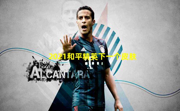 2021和平精英下一个皮肤