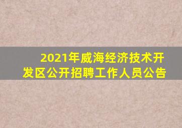 2021年威海经济技术开发区公开招聘工作人员公告