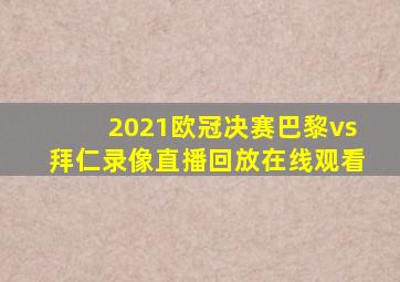 2021欧冠决赛巴黎vs拜仁录像直播回放在线观看
