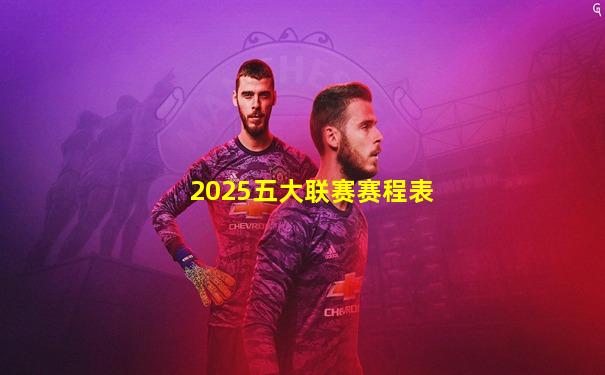 2025五大联赛赛程表