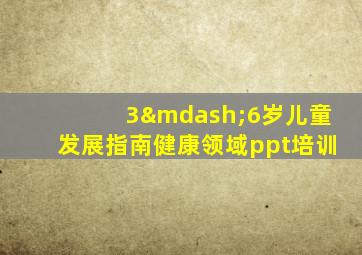 3—6岁儿童发展指南健康领域ppt培训