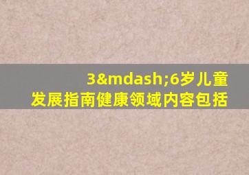 3—6岁儿童发展指南健康领域内容包括