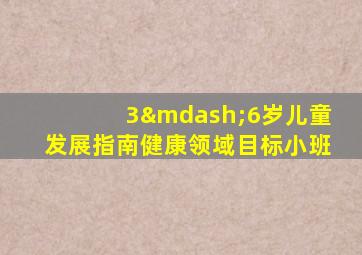 3—6岁儿童发展指南健康领域目标小班