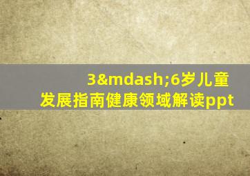 3—6岁儿童发展指南健康领域解读ppt