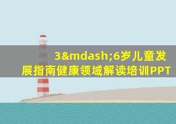 3—6岁儿童发展指南健康领域解读培训PPT