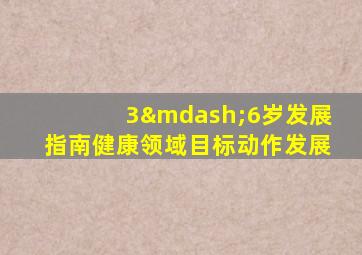 3—6岁发展指南健康领域目标动作发展
