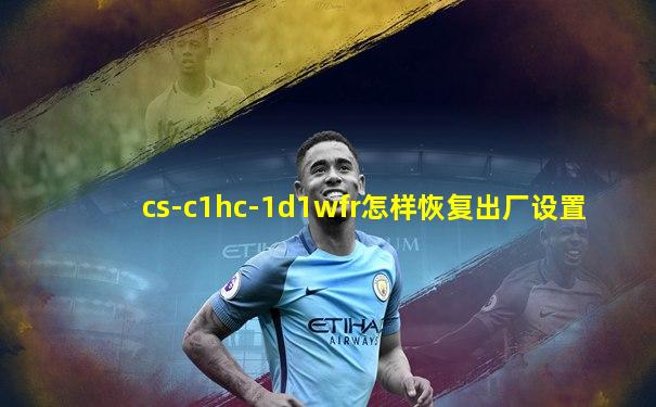 cs-c1hc-1d1wfr怎样恢复出厂设置