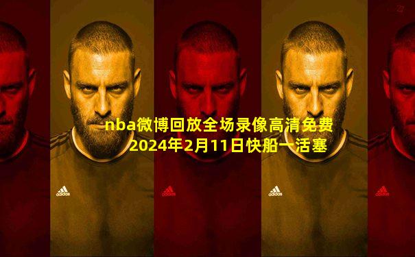 nba微博回放全场录像高清免费2024年2月11日快船一活塞