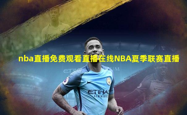 nba直播免费观看直播在线NBA夏季联赛直播