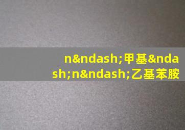 n–甲基–n–乙基苯胺