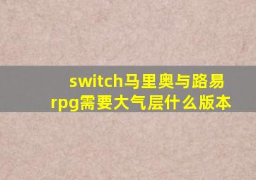 switch马里奥与路易rpg需要大气层什么版本