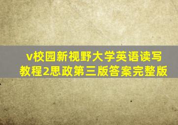 v校园新视野大学英语读写教程2思政第三版答案完整版