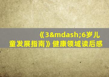 《3—6岁儿童发展指南》健康领域读后感