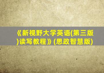 《新视野大学英语(第三版)读写教程》(思政智慧版)