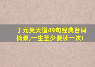 丁元英天道49句经典台词摘录,一生至少要读一次!