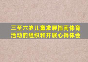 三至六岁儿童发展指南体育活动的组织和开展心得体会
