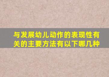 与发展幼儿动作的表现性有关的主要方法有以下哪几种