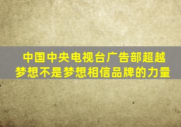 中国中央电视台广告部超越梦想不是梦想相信品牌的力量