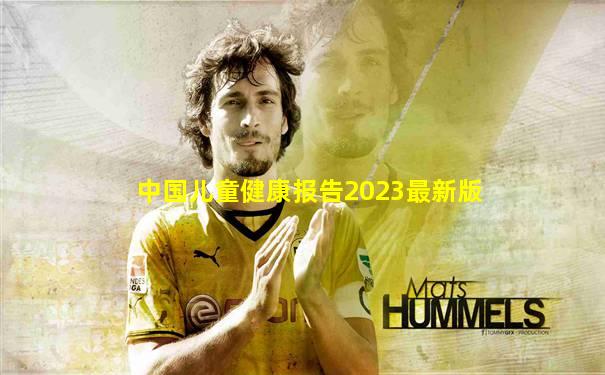 中国儿童健康报告2023最新版