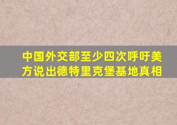 中国外交部至少四次呼吁美方说出德特里克堡基地真相