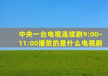 中央一台电视连续剧9:00~11:00播放的是什么电视剧