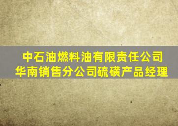 中石油燃料油有限责任公司华南销售分公司硫磺产品经理