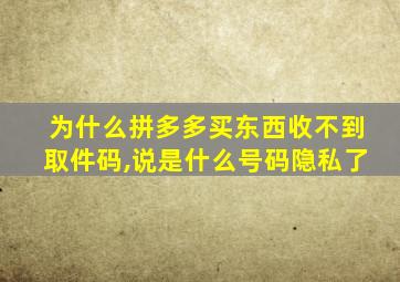 为什么拼多多买东西收不到取件码,说是什么号码隐私了