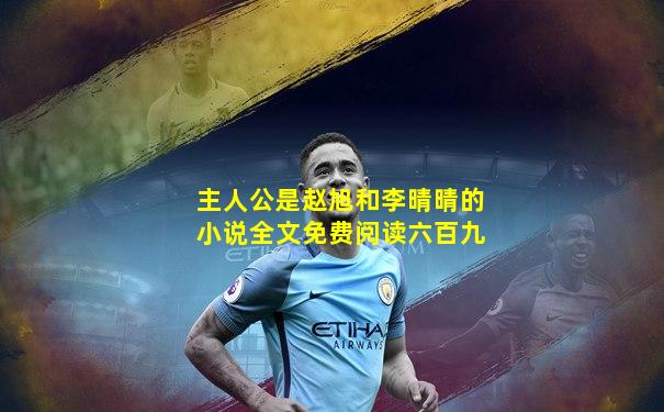 主人公是赵旭和李晴晴的小说全文免费阅读六百九