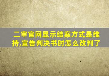 二审官网显示结案方式是维持,宣告判决书时怎么改判了