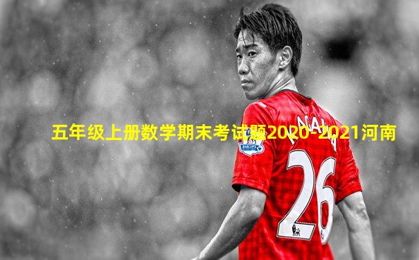 五年级上册数学期末考试题2020-2021河南