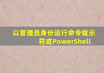 以管理员身份运行命令提示符或PowerShell