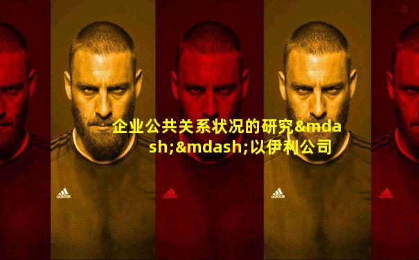 企业公共关系状况的研究——以伊利公司为例