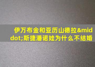 伊万布金和亚历山德拉·斯捷潘诺娃为什么不结婚