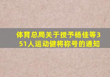 体育总局关于授予杨佳等351人运动健将称号的通知