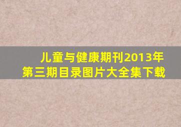 儿童与健康期刊2013年第三期目录图片大全集下载