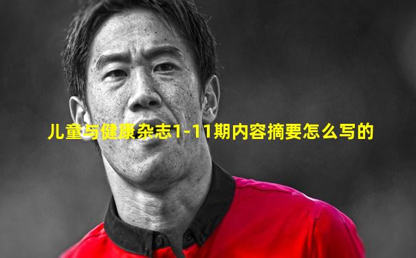 儿童与健康杂志1-11期内容摘要怎么写的