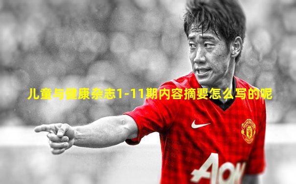儿童与健康杂志1-11期内容摘要怎么写的呢