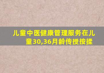 儿童中医健康管理服务在儿童30,36月龄传授按揉