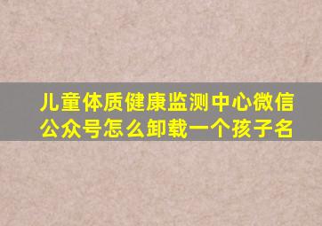 儿童体质健康监测中心微信公众号怎么卸载一个孩子名