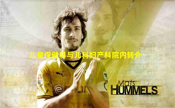 儿童保健科与儿科妇产科院内转介