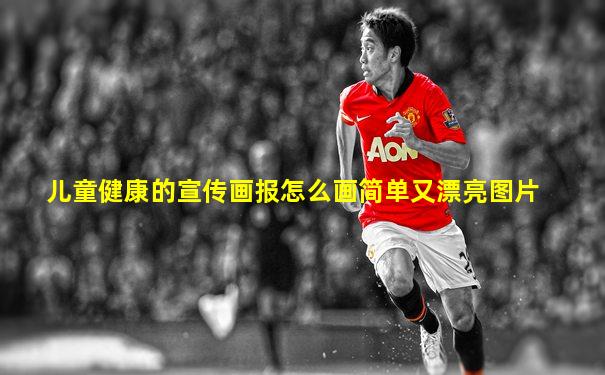 儿童健康的宣传画报怎么画简单又漂亮图片