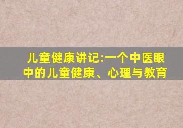 儿童健康讲记:一个中医眼中的儿童健康、心理与教育