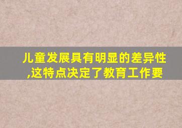 儿童发展具有明显的差异性,这特点决定了教育工作要