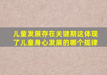 儿童发展存在关键期这体现了儿童身心发展的哪个规律