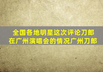 全国各地明星这次评论刀郎在广州演唱会的情况广州刀郎