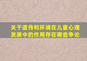 关于遗传和环境在儿童心理发展中的作用存在哪些争论