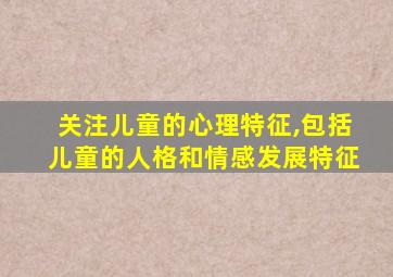 关注儿童的心理特征,包括儿童的人格和情感发展特征