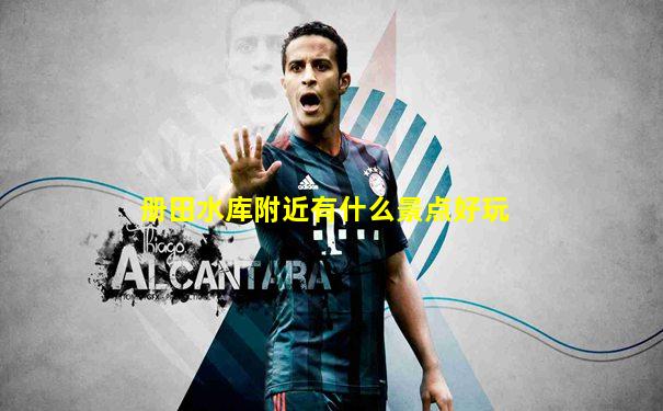 册田水库附近有什么景点好玩