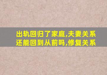 出轨回归了家庭,夫妻关系还能回到从前吗,修复关系