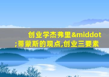 创业学杰弗里·蒂蒙斯的观点,创业三要素